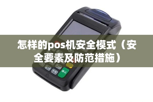 怎样的pos机安全模式（安全要素及防范措施）