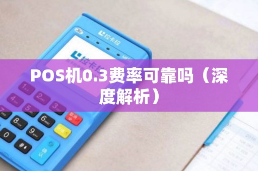 POS机0.3费率可靠吗（深度解析）