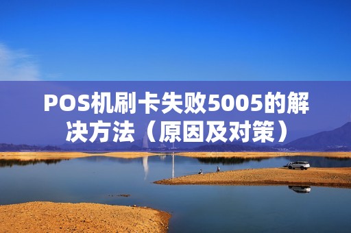 POS机刷卡失败5005的解决方法（原因及对策）