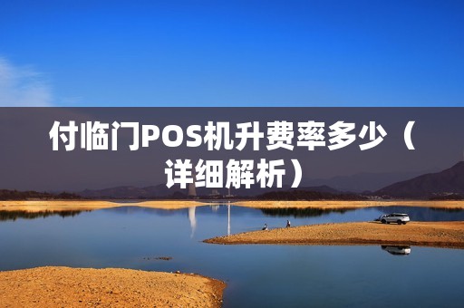 付临门POS机升费率多少（详细解析）