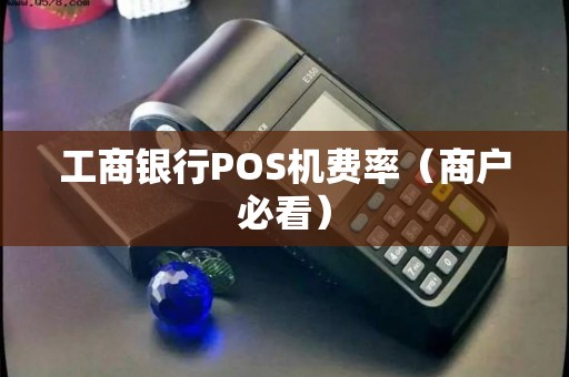 工商银行POS机费率（商户必看）