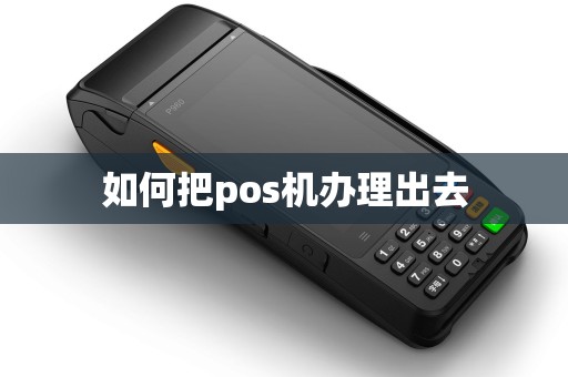 如何把pos机办理出去