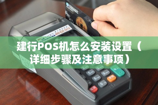 建行POS机怎么安装设置（详细步骤及注意事项）