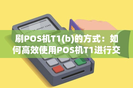 刷POS机T1(b)的方式：如何高效使用POS机T1进行交易