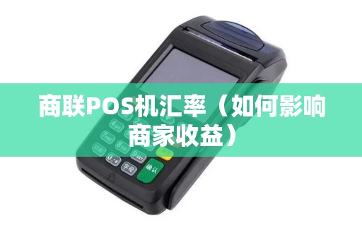 商联POS机汇率（如何影响商家收益）