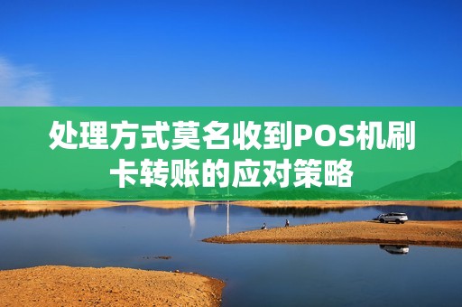处理方式莫名收到POS机刷卡转账的应对策略