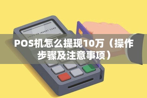 POS机怎么提现10万（操作步骤及注意事项）