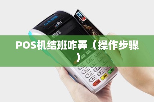 POS机结班咋弄（操作步骤）