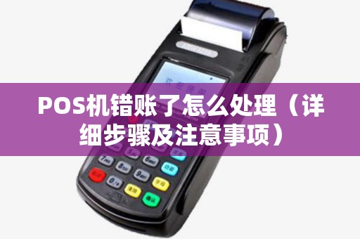 POS机错账了怎么处理（详细步骤及注意事项）
