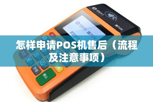 怎样申请POS机售后（流程及注意事项）