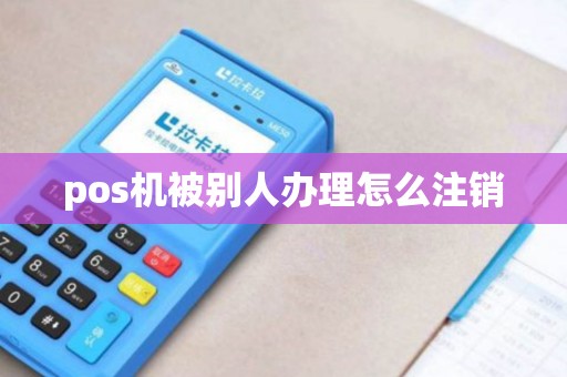 pos机被别人办理怎么注销