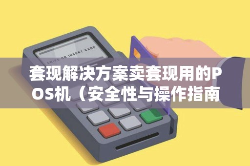 套现解决方案卖套现用的POS机（安全性与操作指南）