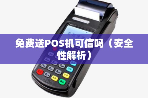 免费送POS机可信吗（安全性解析）