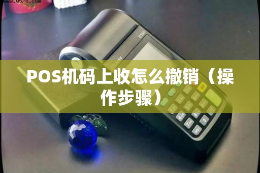 POS机码上收怎么撤销（操作步骤）