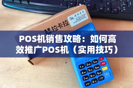  POS机销售攻略：如何高效推广POS机（实用技巧）