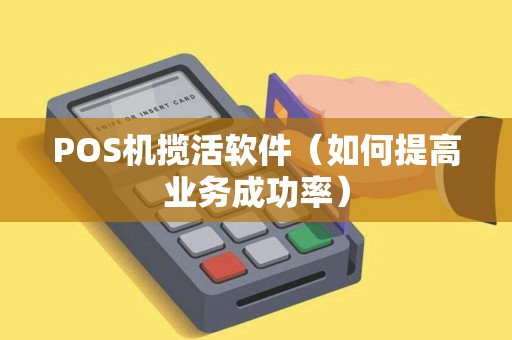 POS机揽活软件（如何提高业务成功率）