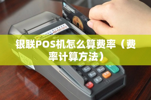 银联POS机怎么算费率（费率计算方法）