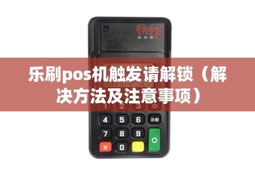 乐刷pos机触发请解锁（解决方法及注意事项）