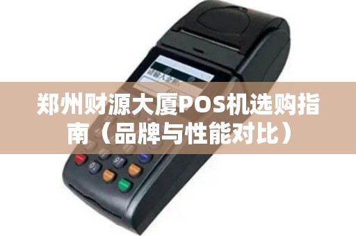 郑州财源大厦POS机选购指南（品牌与性能对比）