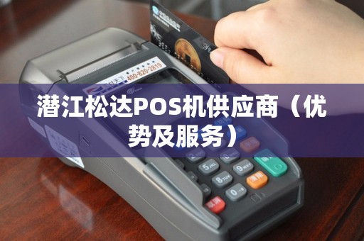 潜江松达POS机供应商（优势及服务）