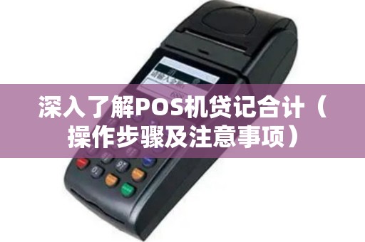 深入了解POS机贷记合计（操作步骤及注意事项）