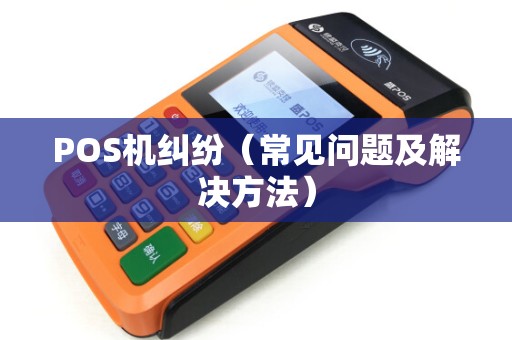 POS机纠纷（常见问题及解决方法）