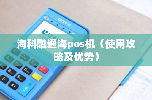 海科融通海pos机（使用攻略及优势）