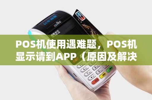 POS机使用遇难题，POS机显示请到APP（原因及解决方法）