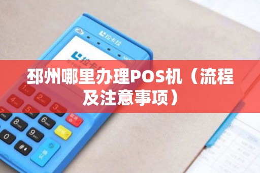 邳州哪里办理POS机（流程及注意事项）