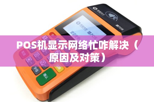 POS机显示网络忙咋解决（原因及对策）