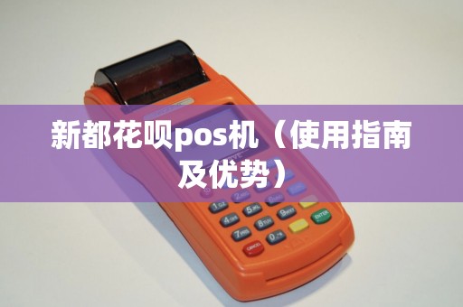 新都花呗pos机（使用指南及优势）