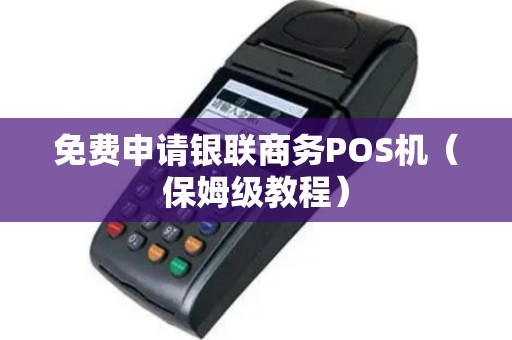 免费申请银联商务POS机（保姆级教程）