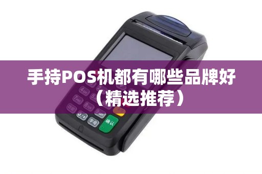 手持POS机都有哪些品牌好（精选推荐）