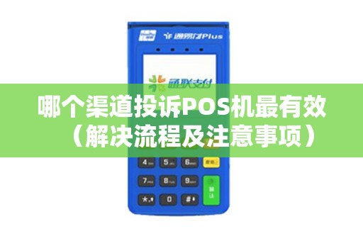 哪个渠道投诉POS机最有效（解决流程及注意事项）
