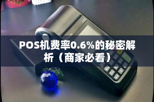 POS机费率0.6%的秘密解析（商家必看）