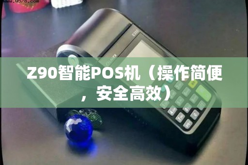Z90智能POS机（操作简便，安全高效）