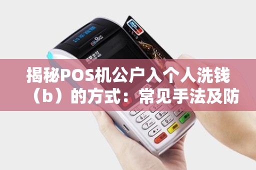 揭秘POS机公户入个人洗钱（b）的方式：常见手法及防范措施
