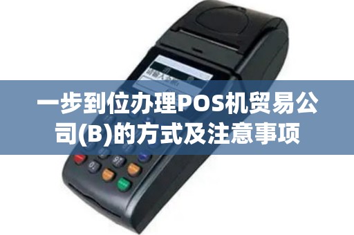 一步到位办理POS机贸易公司(B)的方式及注意事项