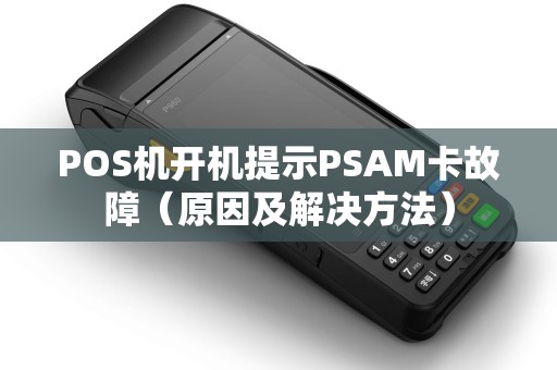 POS机开机提示PSAM卡故障（原因及解决方法）