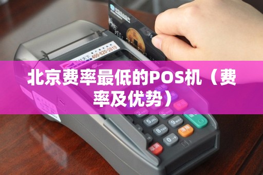 北京费率最低的POS机（费率及优势）