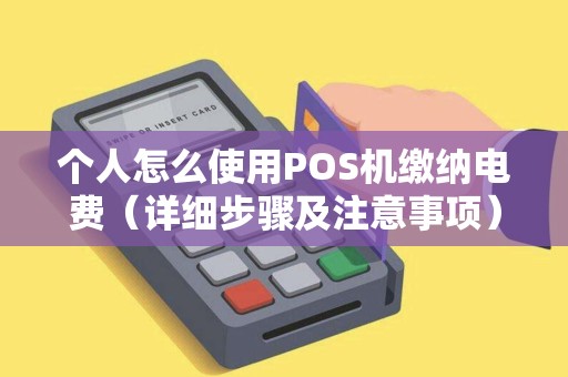 个人怎么使用POS机缴纳电费（详细步骤及注意事项）