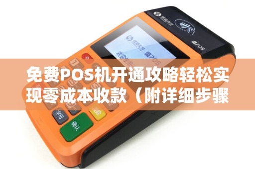 免费POS机开通攻略轻松实现零成本收款（附详细步骤）