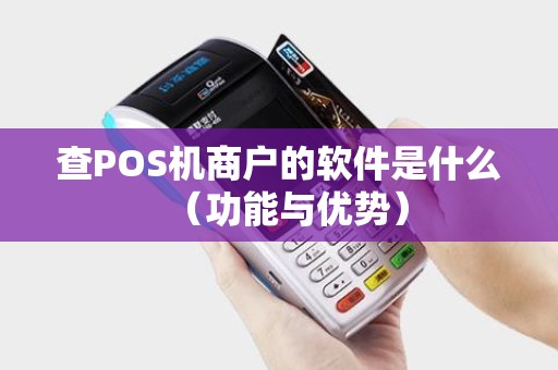 查POS机商户的软件是什么（功能与优势）