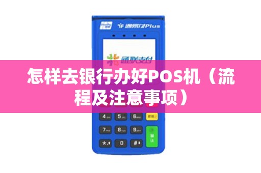 怎样去银行办好POS机（流程及注意事项）