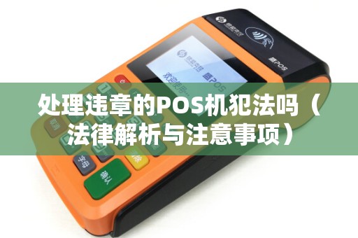处理违章的POS机犯法吗（法律解析与注意事项）