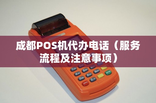成都POS机代办电话（服务流程及注意事项）