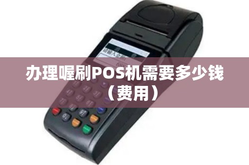 办理喔刷POS机需要多少钱（费用）