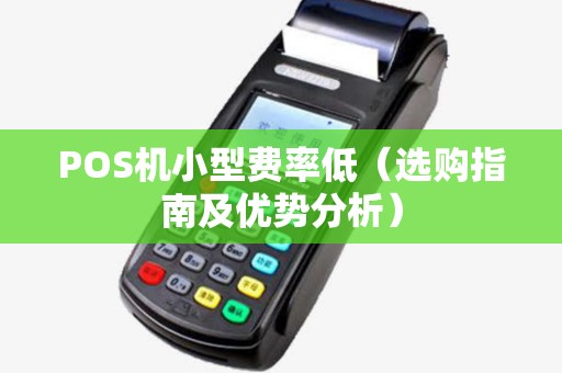POS机小型费率低（选购指南及优势分析）