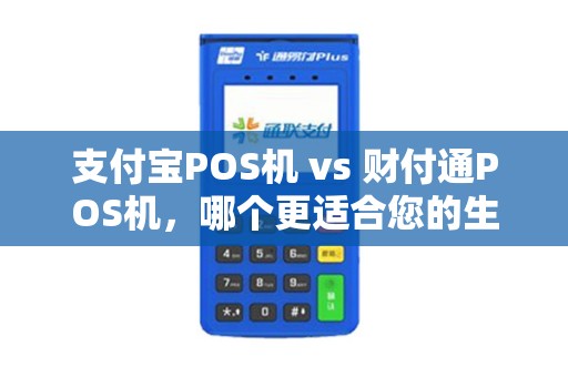 支付宝POS机 vs 财付通POS机，哪个更适合您的生意？（比较分析）