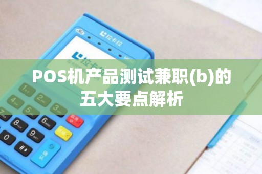POS机产品测试兼职(b)的五大要点解析